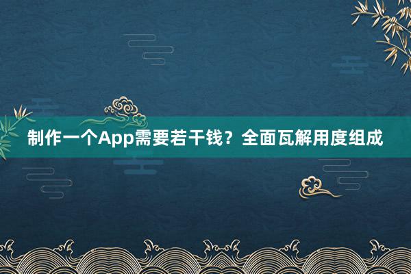 制作一个App需要若干钱?全面瓦解用度组成